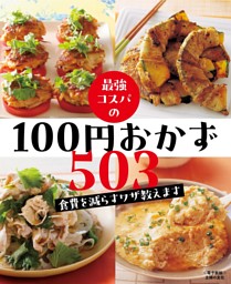 100円おかずレシピ365 : おいしくカンタン : すぐに役立つ「ハンディー… 最強コスパの100円おかず503～食費を減らすワザ教えます～＜電子