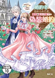 婚約者に忘れられた私、隣国の皇太子殿下と偽装婚約することになりました（※ただし、殿下の本命は私みたいです！？）　分冊版（１０）