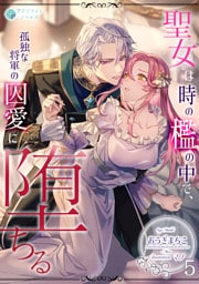 聖女は時の檻の中で、孤独な将軍の囚愛に堕ちる 5話