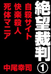 絶望裁判1　～自殺サイト・快楽殺人・死体マニア～