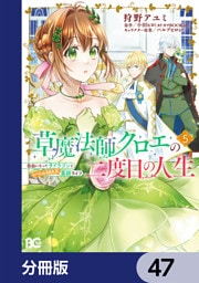 草魔法師クロエの二度目の人生 自由になって子ドラゴンとレベルMAX薬師ライフ【分冊版】　47