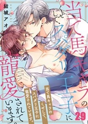 当て馬キャラのくせして、スパダリ王子に寵愛されています。２９