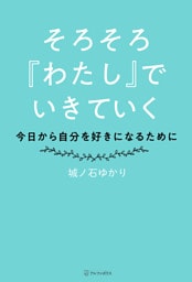 そろそろ『わたし』でいきていく　～今日から自分を好きになるために～
