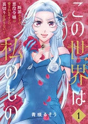 【合本版】この世界は私のもの～断罪エンドの悪役令嬢は愛されヒロインの裏切りを許さない～（1）
