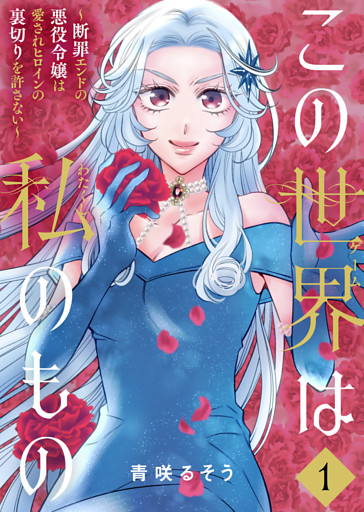 【合本版】この世界は私のもの～断罪エンドの悪役令嬢は愛されヒロインの裏切りを許さない～