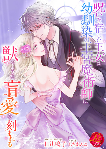 呪いを宿した王女は幼馴染の王宮魔術師に獣のような盲愛を刻まれる