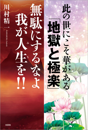 此の世にこそ華がある 「地獄と極楽」 無駄にするなよ我が人生（みち）を！！