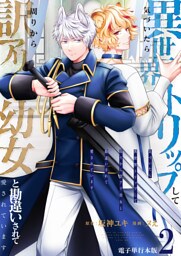 気づいたら、異世界トリップして周りから訳アリ幼女と勘違いされて愛されています【電子単行本版】 2