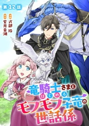 竜騎士さまとはじめるモフモフ子竜の世話係 第12話【単話版】