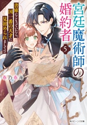 宮廷魔術師の婚約者５　書庫にこもっていたら、国一番の天才に見初められまして！？【電子特典付き】