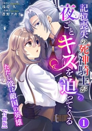 記憶喪失の死神騎士が夜ごとキスを迫ってくる～ただし彼は敵国の英雄～【合冊版】1