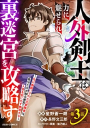 人外剣士は力に魅せられ裏迷宮を攻略す～化け物扱いされた元冒険者は、自分だけが知る迷宮で人目を気にせず無双する～【分冊版】3巻