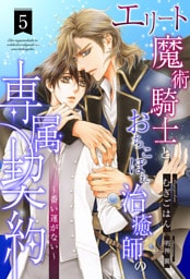 エリート魔術騎士とおちこぼれ治癒師の専属契約　～番い運がない～【５】