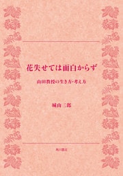 花失せては面白からず　山田教授の生き方・考え方
