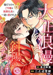 大正浪漫 斜陽のくちづけ～傷だらけのご令嬢は剛腕社長に一途に愛される 2巻