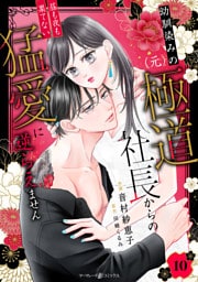 幼馴染みの（元）極道社長からの昼も夜も果てない猛愛に逆らえません【分冊版】10話