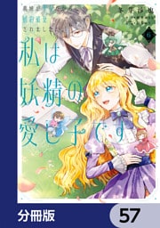 義妹が聖女だからと婚約破棄されましたが、私は妖精の愛し子です【分冊版】　57