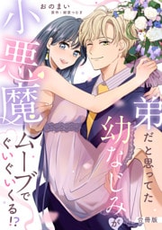 弟だと思ってた幼なじみが小悪魔ムーブでぐいぐいくる!?【合冊版】【電子限定描き下ろし漫画付き】