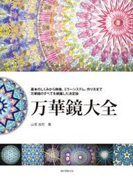 万華鏡大全基本のしくみから映像、ミラーシステム、作り方まで　万華鏡のすべてを網羅した決定版