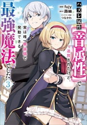 ハズレ属性【音属性】で追放されたけど、実は唯一無詠唱で発動できる最強魔法でした（コミック）　３