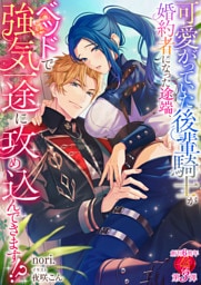 可愛がっていた後輩騎士が婚約者になった途端、ベッドで強気一途に攻め込んできます！？