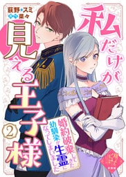 【単話版】私だけが見える王子様～婚約破棄してきた幼馴染が生霊になってしまいました～（２）崖っぷち令嬢ですが、意地と策略で幸せになります！シリーズ