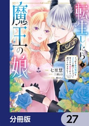 転生したら魔王の娘 うっかり最凶魔族をスキルで魅了しちゃって甘すぎる溺愛から逃げられません！【分冊版】　27