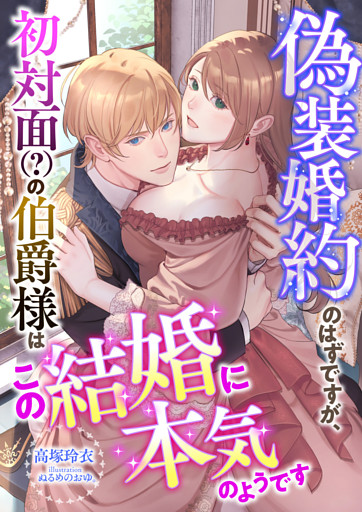 偽装婚約のはずですが、初対面(？)の伯爵様はこの結婚に本気のようです