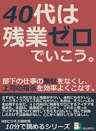 ４０代は残業ゼロでいこう。部下の仕事の無駄をなくし、上司の指示を効率よくこなす。