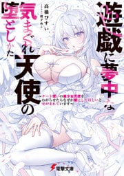 遊戯に夢中な気まぐれ天使の堕としかた　～チート使いの美少女天使をわからせたらなぜか嫁にしてほしいとせがまれています～