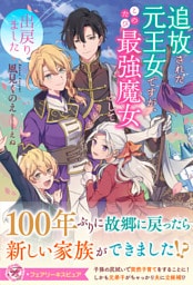 追放された元王女ですが、このたび最強魔女として出戻りました【特典SS付】【イラスト付】【電子限定描き下ろしイラスト＆著者直筆コメント入り】
