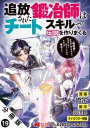 追放された鍛冶師はチートスキルで伝説を作りまくる　婚約者に店を追い出されたけど、気ままにモノ作っていられる今の方が幸せです（コミック） 分冊版 19