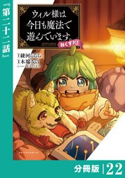 ウィル様は今日も魔法で遊んでいます。ねくすと！【分冊版】(ポルカコミックス)２２