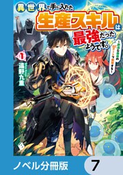 異世界で手に入れた生産スキルは最強だったようです。　～創造＆器用のWチートで無双する～【ノベル分冊版】　7