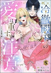 冷徹殿下の愛は重すぎ注意 ただの男爵令嬢にXL級の愛を注がないでください…っ（分冊版）　【第5話】