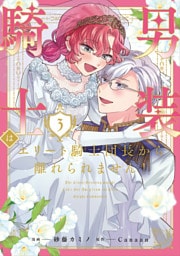 男装騎士はエリート騎士団長から離れられません！３