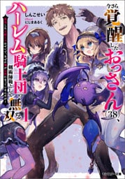 今さら覚醒したおっさん(38)、ハーレム騎士団の剣術師範として無双する 成長した元教え子のせいで、なぜか俺が伝説になっているんだが（ノベル）１巻