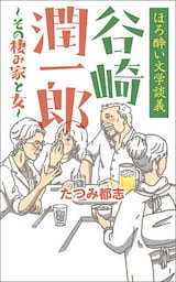 ほろ酔い文学談義　谷崎潤一郎～その棲み家と女～
