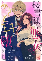 秘書課の悪女は、あざと王子を堕としたい【第7話】