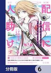 配信に致命的に向いていない女の子が迷宮で黙々と人助けする配信【分冊版】　6