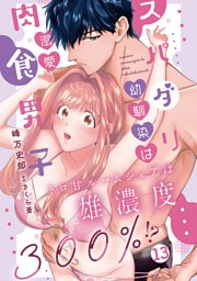 スパダリ幼馴染は溺愛肉食男子 トロ甘ルームシェアは雄濃度300％！？ 13