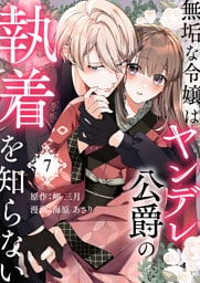 無垢な令嬢はヤンデレ公爵の執着を知らない 第7話