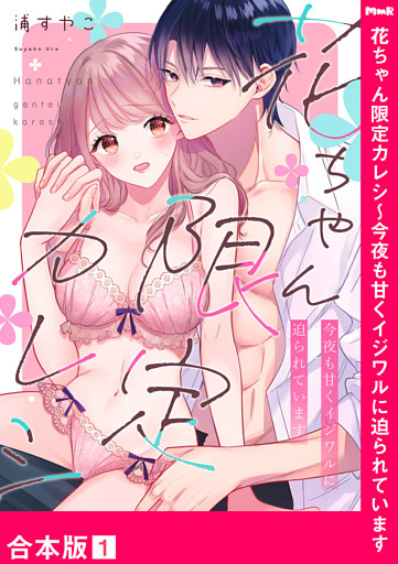 花ちゃん限定カレシ～今夜も甘くイジワルに迫られています【合本版】
