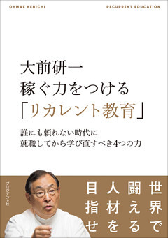 大前研一 稼ぐ力をつける「リカレント教育」――誰にも頼れない時代に就職してから学び直すべき4つの力