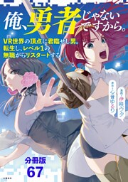 【分冊版】俺、勇者じゃないですから。〜VR世界の頂点に君臨せし男。転生し、レベル１の無職からリスタートする〜(67)