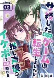 サ終した未完のゲームに転生しましたが推し声優のイケボで毎日助かる［1話売り］　story03