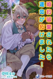 婚約破棄されたら運命が拓けました！
