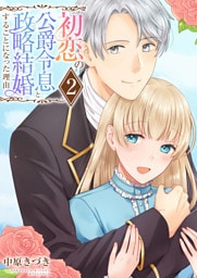 初恋の公爵令息と政略結婚することになった理由【電子単行本版/限定特典付き】　2巻
