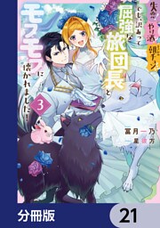 失恋！やけ酒？まさかの朝チュン！？　でも、訳あって屈強な旅団長とモフモフに懐かれました！【分冊版】　21