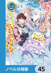 おっとり令嬢は騎士団長の溺愛包囲網に気がつかない　もふもふしてたら求婚ですか？【ノベル分冊版】　45